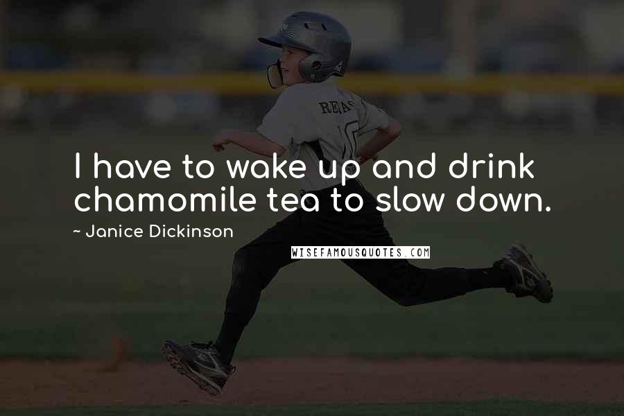 Janice Dickinson Quotes: I have to wake up and drink chamomile tea to slow down.