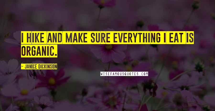 Janice Dickinson Quotes: I hike and make sure everything I eat is organic.