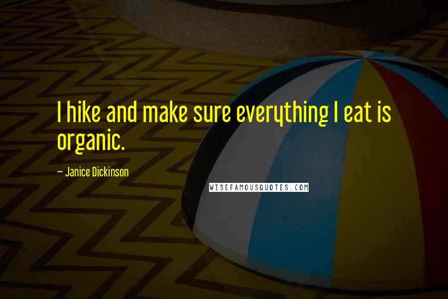 Janice Dickinson Quotes: I hike and make sure everything I eat is organic.