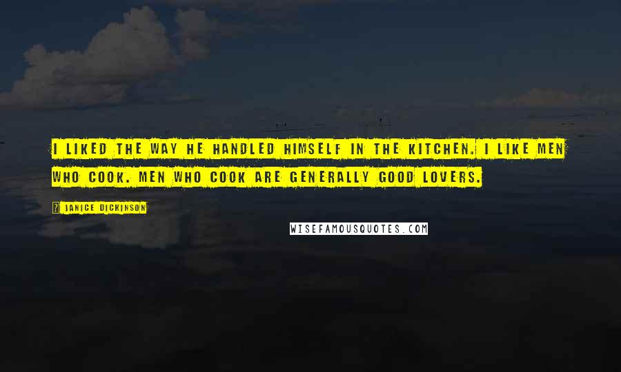 Janice Dickinson Quotes: I liked the way he handled himself in the kitchen. I like men who cook. Men who cook are generally good lovers.