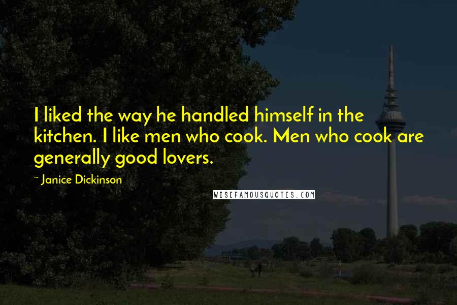 Janice Dickinson Quotes: I liked the way he handled himself in the kitchen. I like men who cook. Men who cook are generally good lovers.