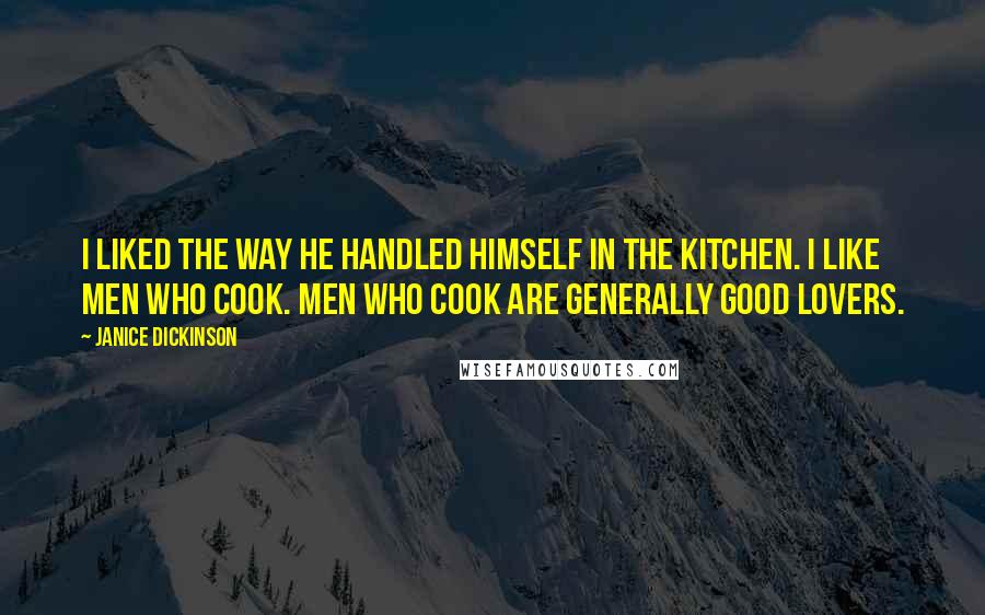 Janice Dickinson Quotes: I liked the way he handled himself in the kitchen. I like men who cook. Men who cook are generally good lovers.