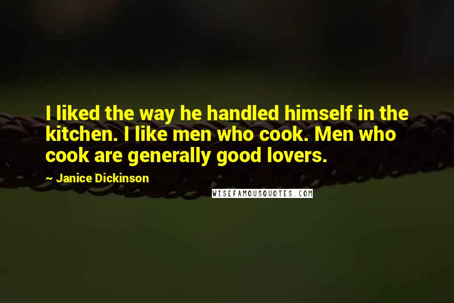 Janice Dickinson Quotes: I liked the way he handled himself in the kitchen. I like men who cook. Men who cook are generally good lovers.