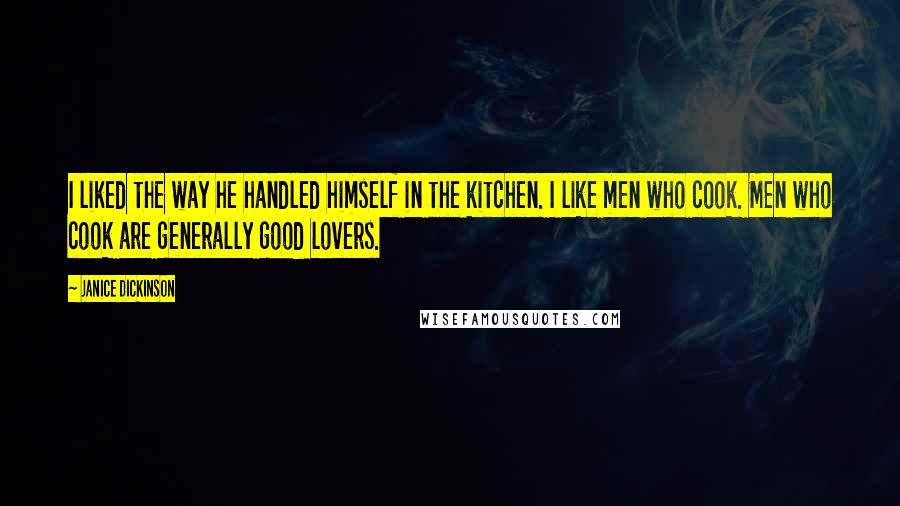 Janice Dickinson Quotes: I liked the way he handled himself in the kitchen. I like men who cook. Men who cook are generally good lovers.