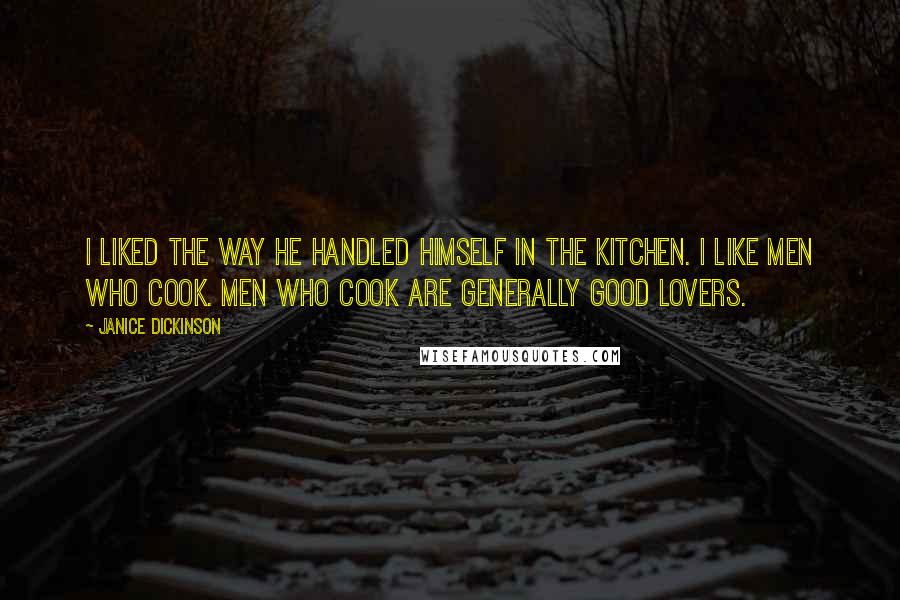 Janice Dickinson Quotes: I liked the way he handled himself in the kitchen. I like men who cook. Men who cook are generally good lovers.