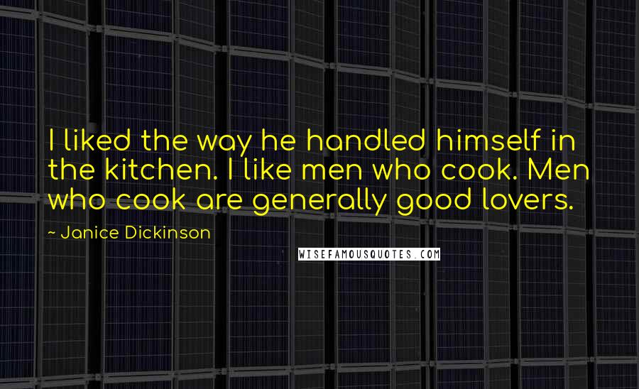 Janice Dickinson Quotes: I liked the way he handled himself in the kitchen. I like men who cook. Men who cook are generally good lovers.