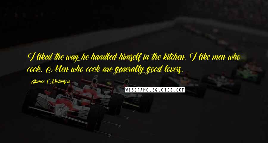 Janice Dickinson Quotes: I liked the way he handled himself in the kitchen. I like men who cook. Men who cook are generally good lovers.