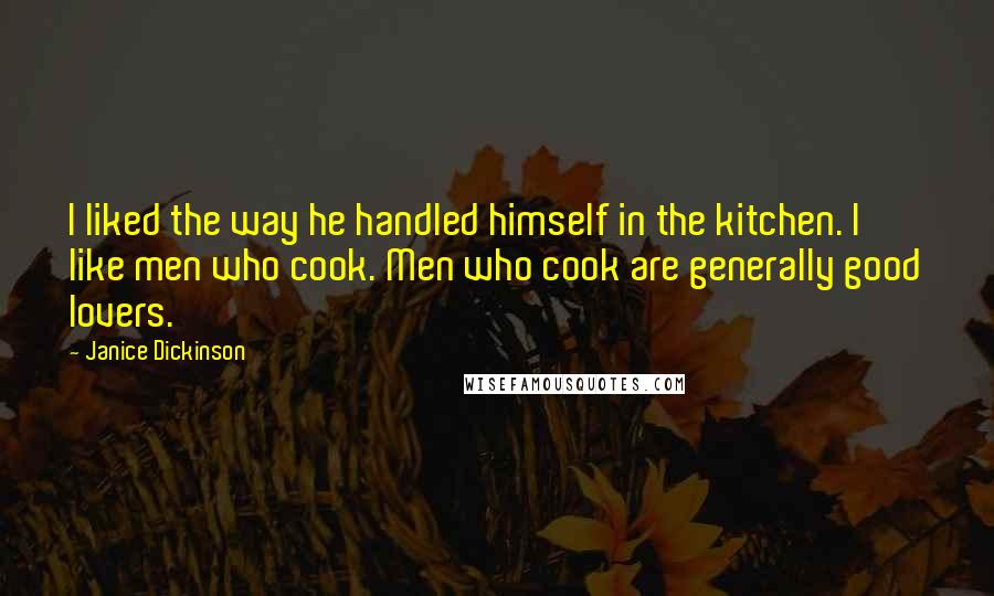 Janice Dickinson Quotes: I liked the way he handled himself in the kitchen. I like men who cook. Men who cook are generally good lovers.