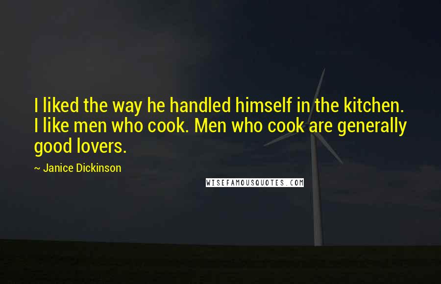 Janice Dickinson Quotes: I liked the way he handled himself in the kitchen. I like men who cook. Men who cook are generally good lovers.