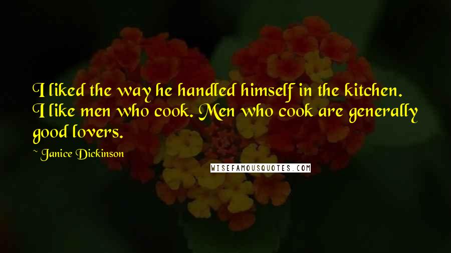 Janice Dickinson Quotes: I liked the way he handled himself in the kitchen. I like men who cook. Men who cook are generally good lovers.