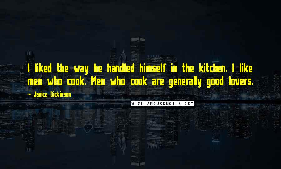 Janice Dickinson Quotes: I liked the way he handled himself in the kitchen. I like men who cook. Men who cook are generally good lovers.