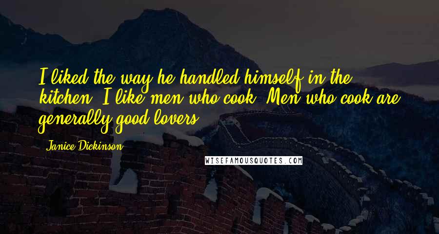 Janice Dickinson Quotes: I liked the way he handled himself in the kitchen. I like men who cook. Men who cook are generally good lovers.