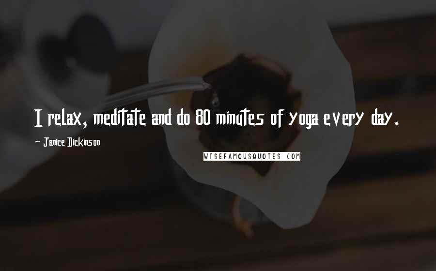 Janice Dickinson Quotes: I relax, meditate and do 80 minutes of yoga every day.