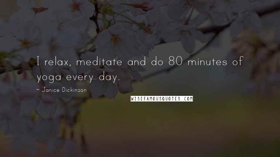 Janice Dickinson Quotes: I relax, meditate and do 80 minutes of yoga every day.