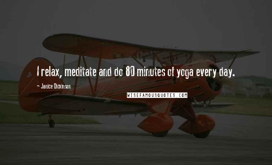 Janice Dickinson Quotes: I relax, meditate and do 80 minutes of yoga every day.