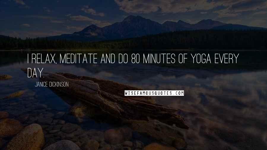 Janice Dickinson Quotes: I relax, meditate and do 80 minutes of yoga every day.