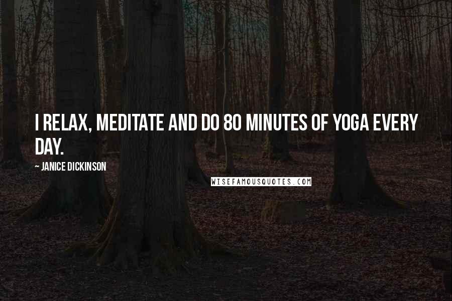 Janice Dickinson Quotes: I relax, meditate and do 80 minutes of yoga every day.