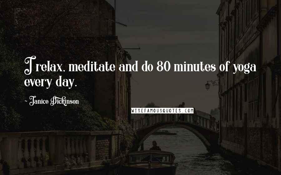 Janice Dickinson Quotes: I relax, meditate and do 80 minutes of yoga every day.