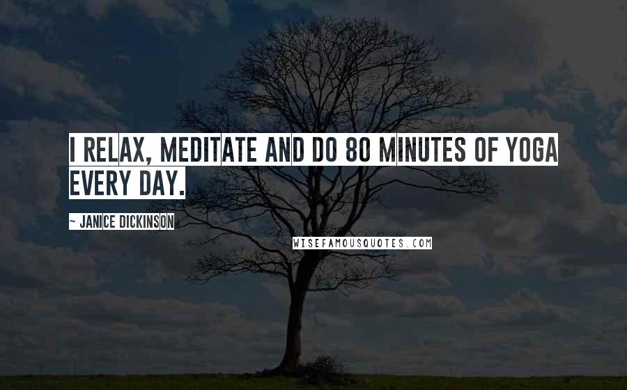 Janice Dickinson Quotes: I relax, meditate and do 80 minutes of yoga every day.