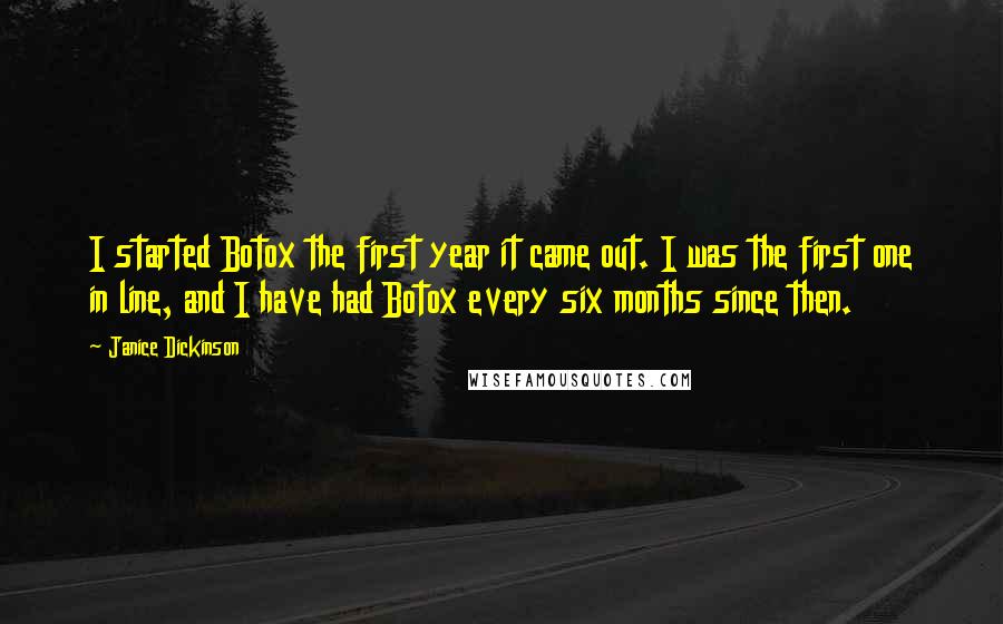 Janice Dickinson Quotes: I started Botox the first year it came out. I was the first one in line, and I have had Botox every six months since then.