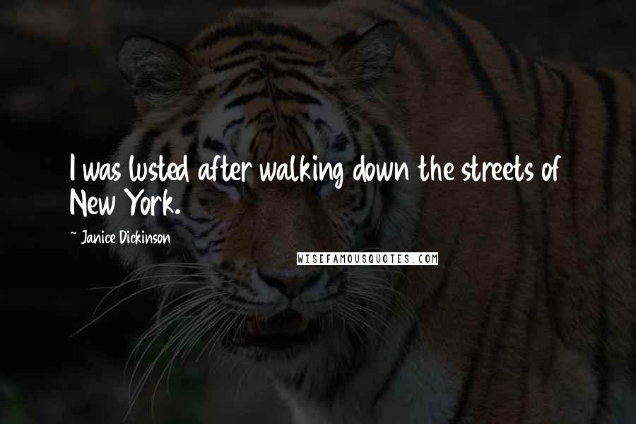 Janice Dickinson Quotes: I was lusted after walking down the streets of New York.