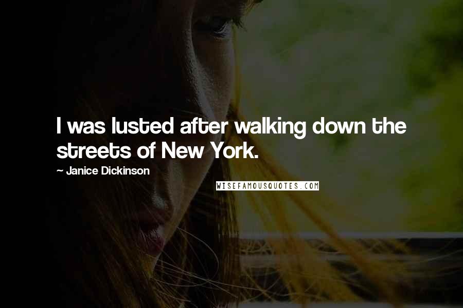 Janice Dickinson Quotes: I was lusted after walking down the streets of New York.