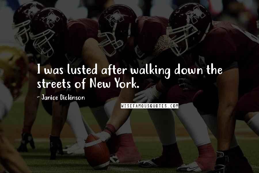 Janice Dickinson Quotes: I was lusted after walking down the streets of New York.