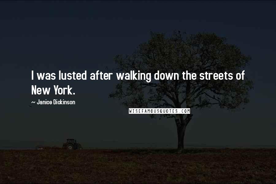 Janice Dickinson Quotes: I was lusted after walking down the streets of New York.