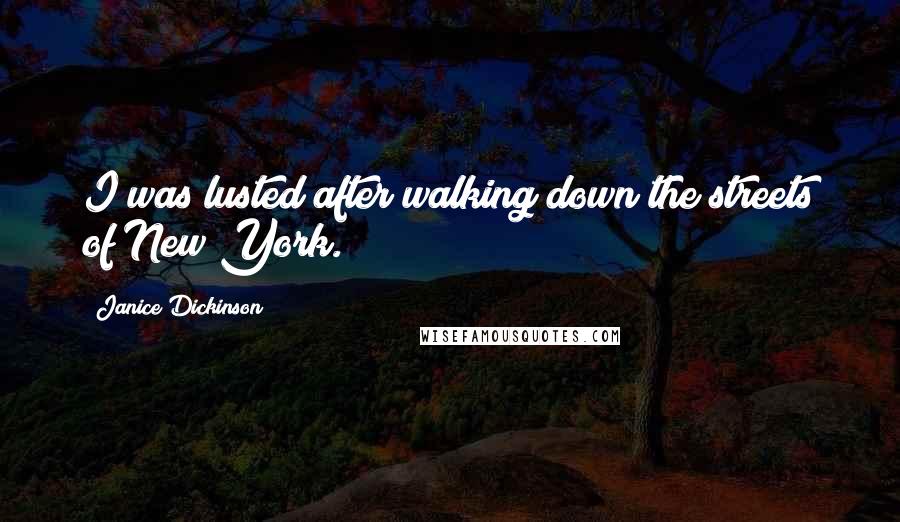 Janice Dickinson Quotes: I was lusted after walking down the streets of New York.