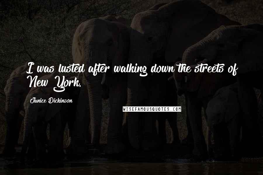Janice Dickinson Quotes: I was lusted after walking down the streets of New York.