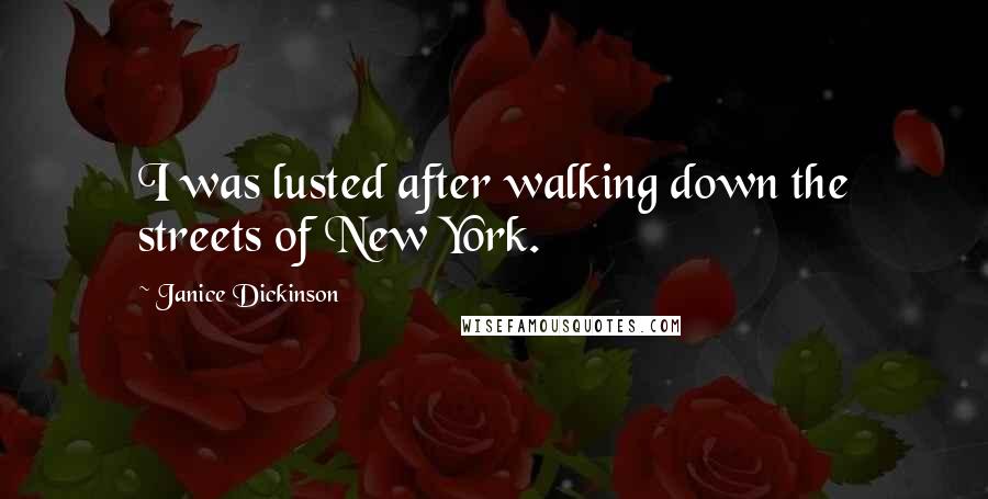 Janice Dickinson Quotes: I was lusted after walking down the streets of New York.
