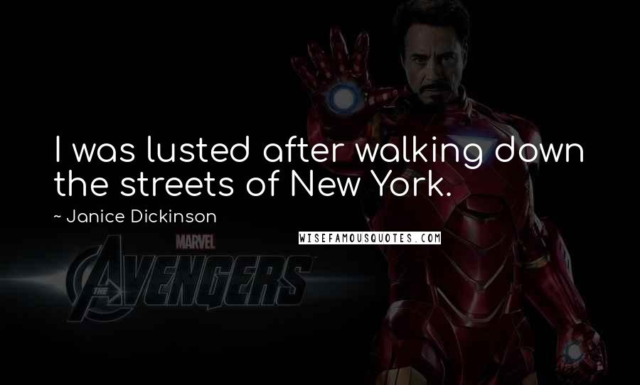 Janice Dickinson Quotes: I was lusted after walking down the streets of New York.