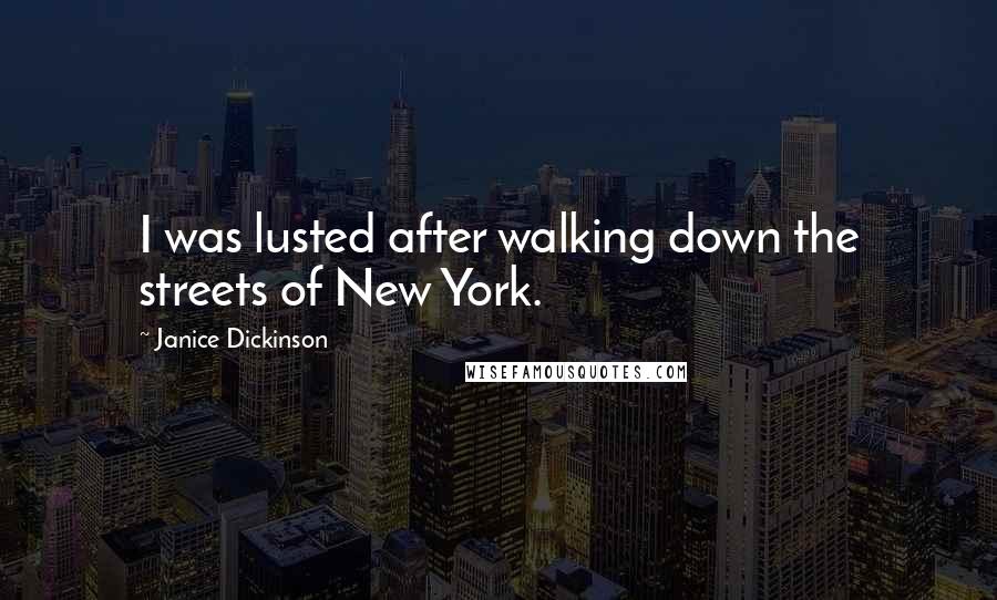 Janice Dickinson Quotes: I was lusted after walking down the streets of New York.