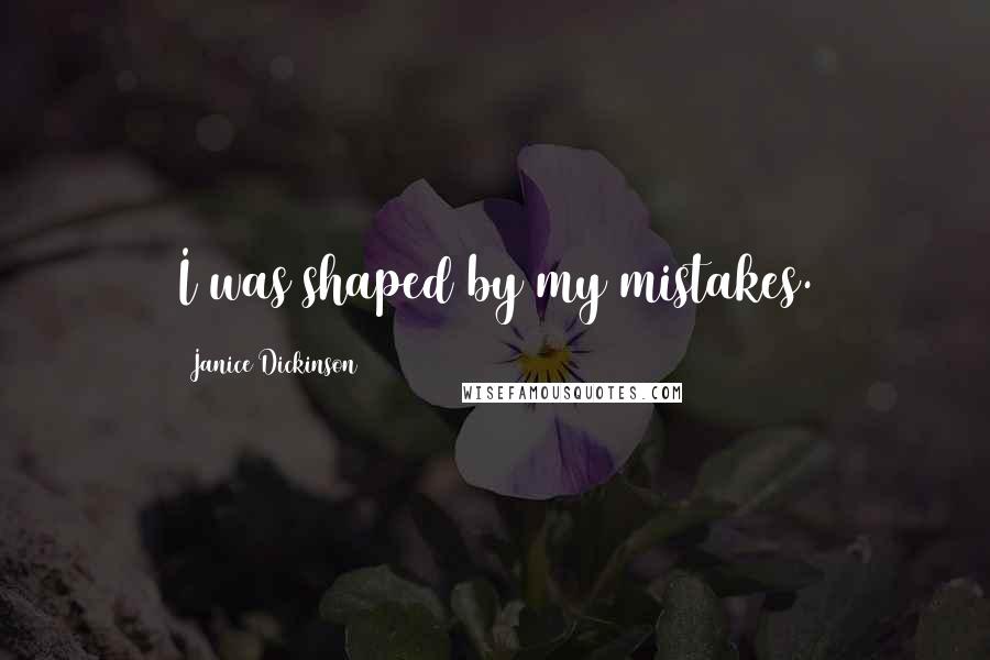 Janice Dickinson Quotes: I was shaped by my mistakes.