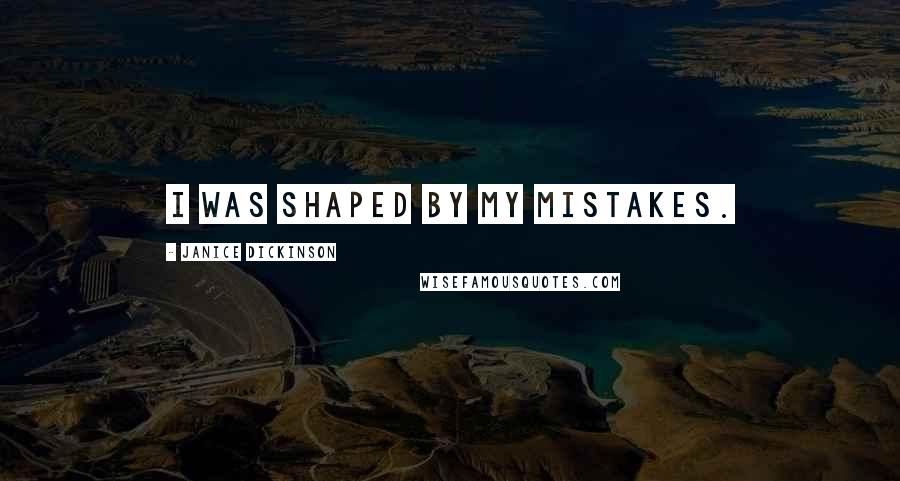 Janice Dickinson Quotes: I was shaped by my mistakes.