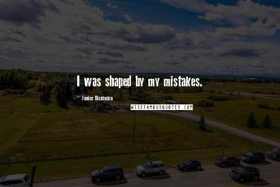 Janice Dickinson Quotes: I was shaped by my mistakes.
