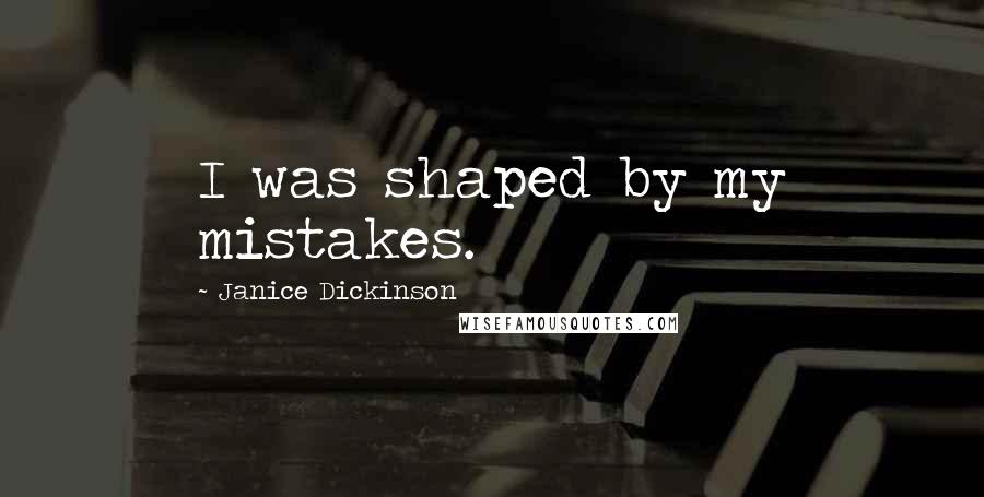 Janice Dickinson Quotes: I was shaped by my mistakes.