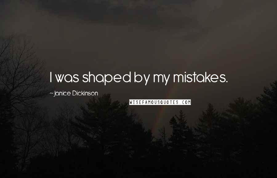 Janice Dickinson Quotes: I was shaped by my mistakes.