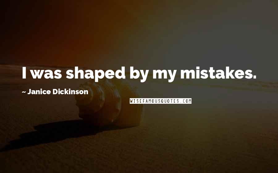 Janice Dickinson Quotes: I was shaped by my mistakes.