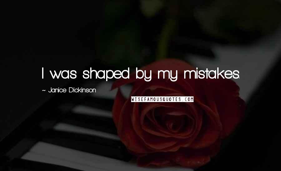 Janice Dickinson Quotes: I was shaped by my mistakes.