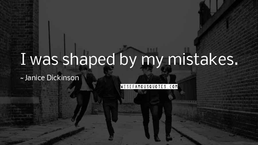 Janice Dickinson Quotes: I was shaped by my mistakes.