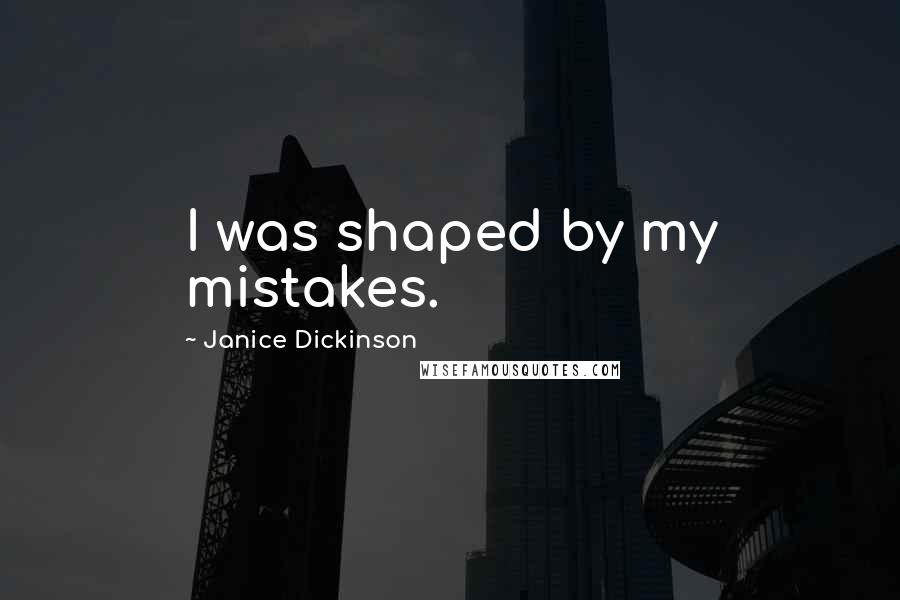 Janice Dickinson Quotes: I was shaped by my mistakes.