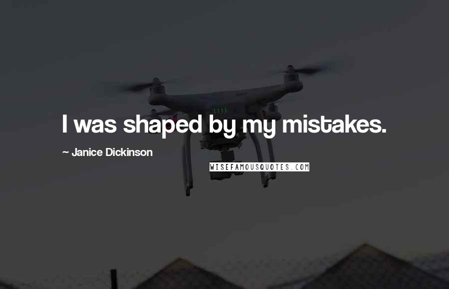 Janice Dickinson Quotes: I was shaped by my mistakes.