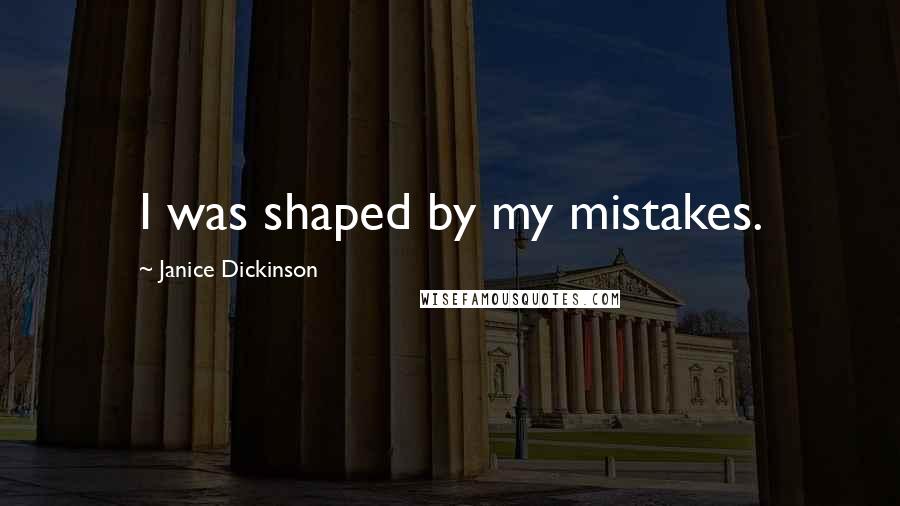 Janice Dickinson Quotes: I was shaped by my mistakes.