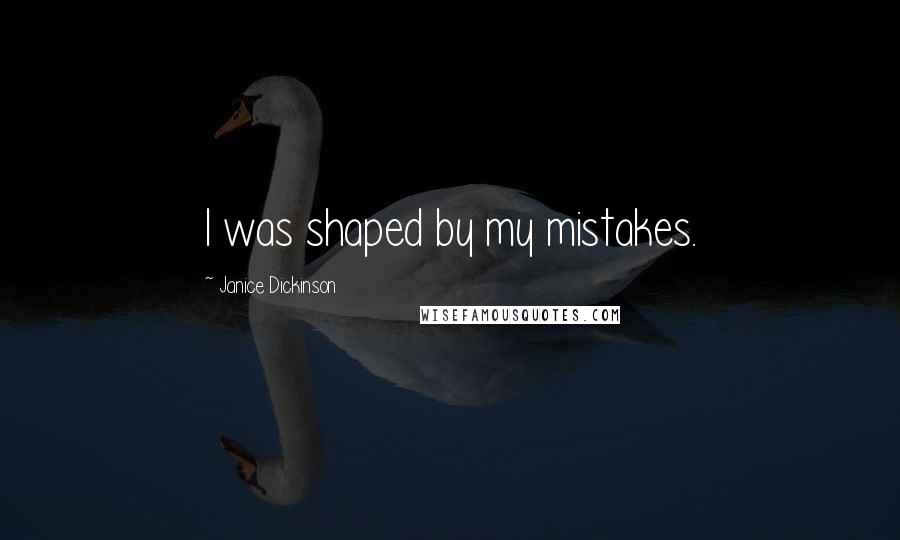 Janice Dickinson Quotes: I was shaped by my mistakes.