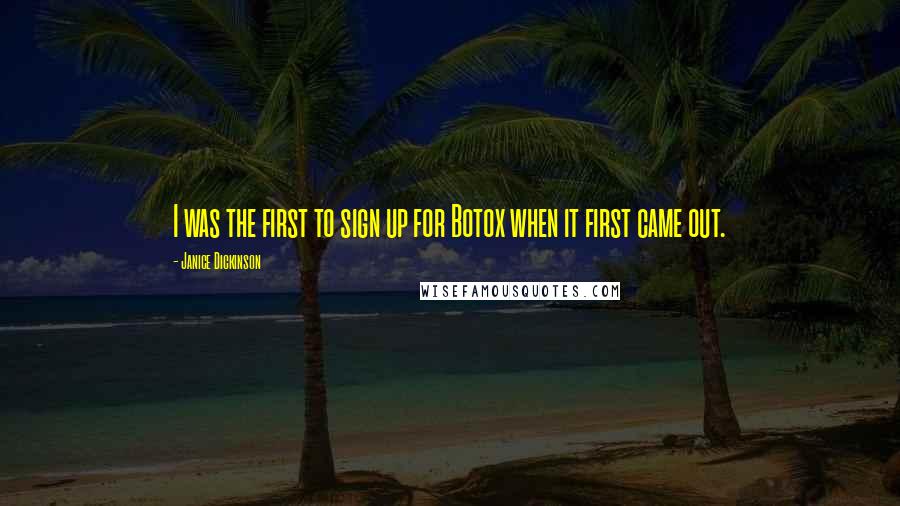 Janice Dickinson Quotes: I was the first to sign up for Botox when it first came out.