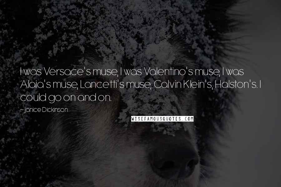 Janice Dickinson Quotes: I was Versace's muse, I was Valentino's muse, I was Alaia's muse, Lancetti's muse, Calvin Klein's, Halston's. I could go on and on.