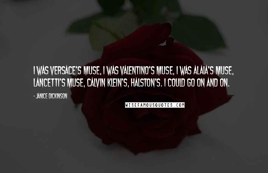 Janice Dickinson Quotes: I was Versace's muse, I was Valentino's muse, I was Alaia's muse, Lancetti's muse, Calvin Klein's, Halston's. I could go on and on.