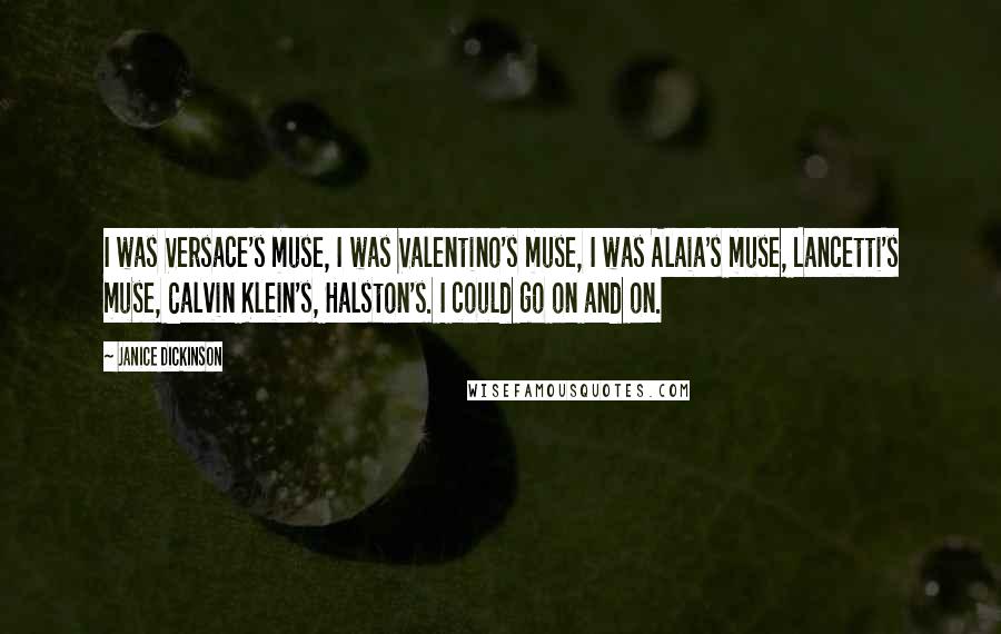 Janice Dickinson Quotes: I was Versace's muse, I was Valentino's muse, I was Alaia's muse, Lancetti's muse, Calvin Klein's, Halston's. I could go on and on.