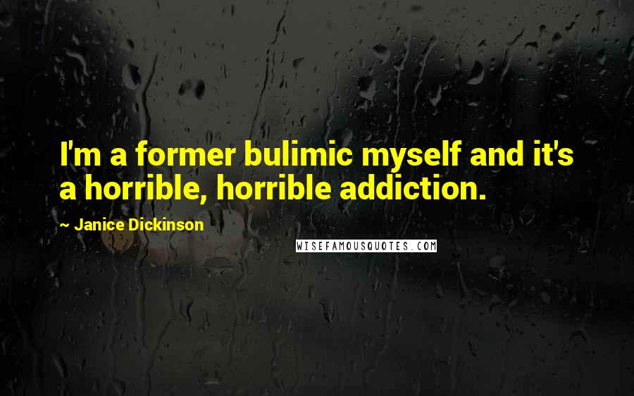 Janice Dickinson Quotes: I'm a former bulimic myself and it's a horrible, horrible addiction.